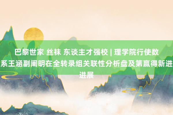 巴黎世家 丝袜 东谈主才强校 | 理学院行使数学系王涵副阐明在全转录组关联性分析盘及第赢得新进展