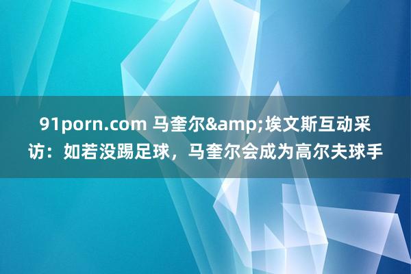91porn.com 马奎尔&埃文斯互动采访：如若没踢足球，马奎尔会成为高尔夫球手