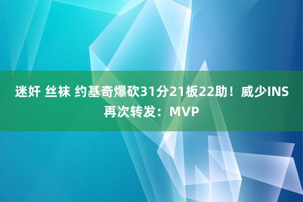 迷奸 丝袜 约基奇爆砍31分21板22助！威少INS再次转发：MVP