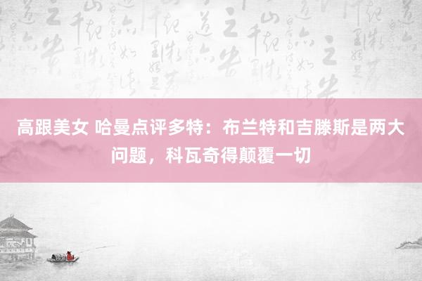 高跟美女 哈曼点评多特：布兰特和吉滕斯是两大问题，科瓦奇得颠覆一切