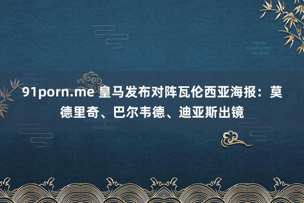 91porn.me 皇马发布对阵瓦伦西亚海报：莫德里奇、巴尔韦德、迪亚斯出镜